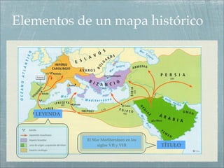 Elementos de un mapa histórico




   LEYENDA




             El Mar Mediterráneo en los
                  siglos VII y VIII       TÍTULO
 