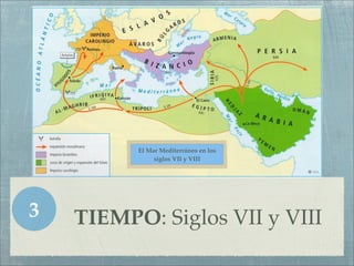 El Mar Mediterráneo en los
               siglos VII y VIII




3   TIEMPO: Siglos VII y VIII
 