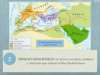 El Mar Mediterráneo en los
                       siglos VII y VIII




2   ESPACIO GEOGRÁFICO: las tierras europeas, asiá...