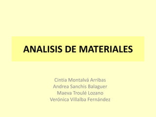 ANALISIS DE MATERIALES

       Cintia Montalvá Arribas
      Andrea Sanchis Balaguer
        Maeva Troulé Lozano
     Verónica Villalba Fernández
 