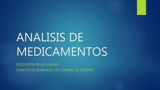 ANALISIS DE
MEDICAMENTOS
EVOLUCION DE LA CALIDAD
CONCEPTOS GENERALES DE CONTROL DE CALIDAD
 