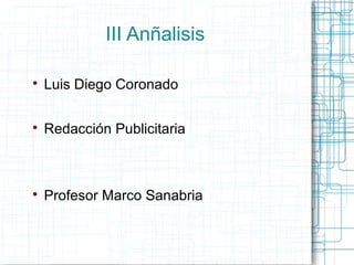 III Anñalisis


    Luis Diego Coronado


    Redacción Publicitaria




    Profesor Marco Sanabria
 
