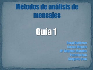 Métodos de análisis de mensajes Guía 1 Sergi Gutiérrez  Lorena Megías Mª Ángeles Morales Patricia Ruiz Gregorio Sanz 