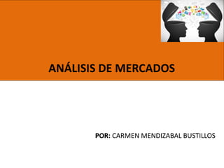 POR: CARMEN MENDIZABAL BUSTILLOS
ANÁLISIS DE MERCADOS
 