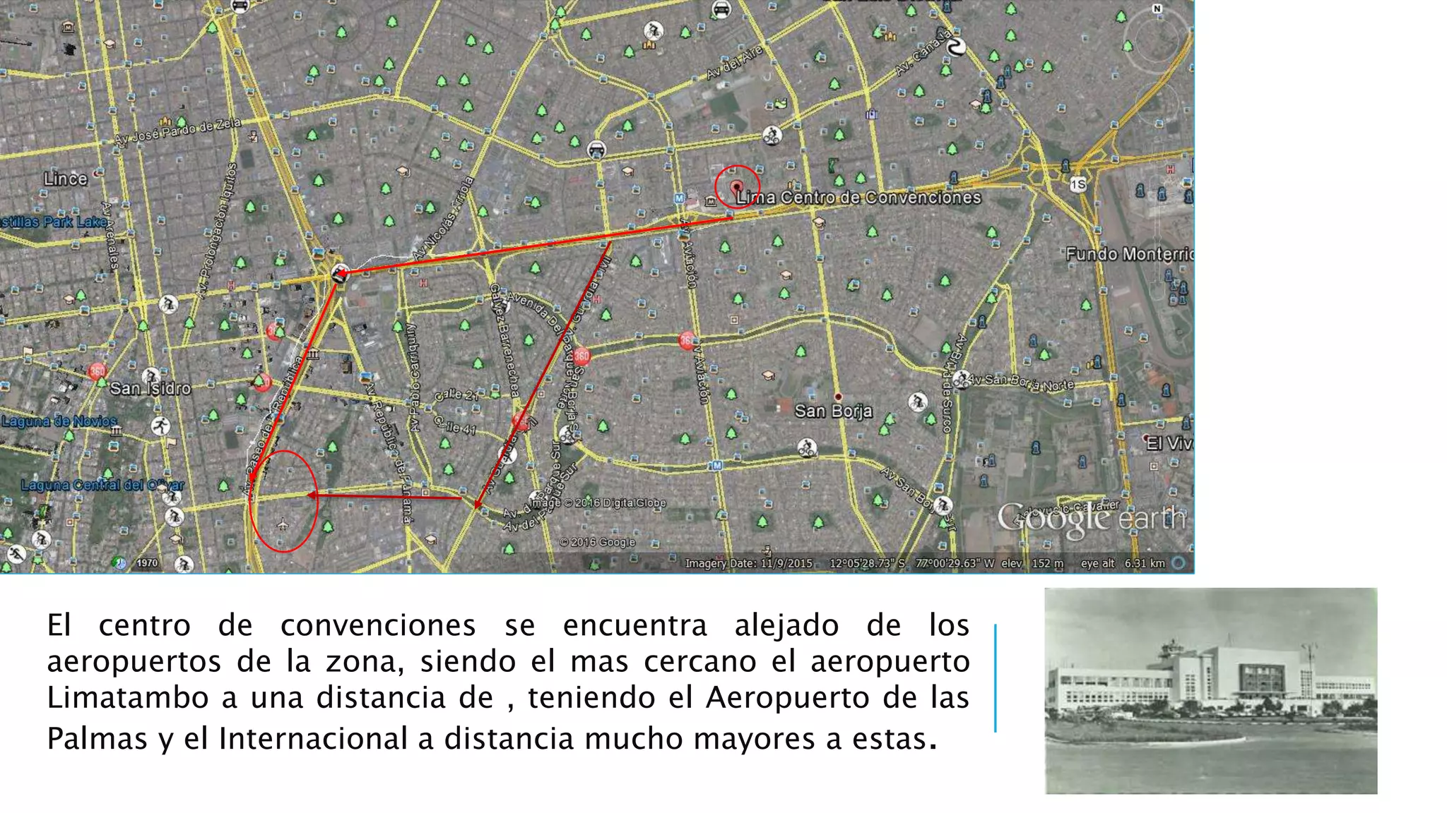 El centro de convenciones se encuentra alejado de los
aeropuertos de la zona, siendo el mas cercano el aeropuerto
Limatambo a una distancia de , teniendo el Aeropuerto de las
Palmas y el Internacional a distancia mucho mayores a estas.
 