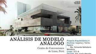 ANÁLISIS DE MODELO
ANÁLOGO
Centro de Convenciones
de Lima, Perú
Proyecto Arquitectónico 4
Alumnas: Isayana J. Torres
Agüero
Ma. Fernanda Baltodano
Mendoza
Grupo: 3T2-A
 