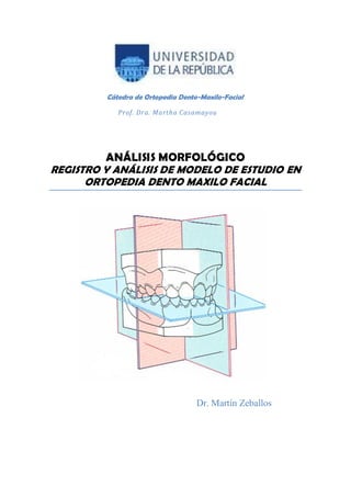 Cátedra de Ortopedia Dento-Maxilo-Facial
Prof. Dra. Martha Casamayou
ANÁLISIS MORFOLÓGICO
REGISTRO Y ANÁLISIS DE MODELO DE ESTUDIO EN
ORTOPEDIA DENTO MAXILO FACIAL
Dr. Martín Zeballos
 