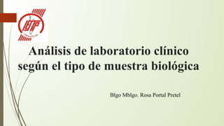 Análisis de laboratorio clínico
según el tipo de muestra biológica
Blgo Mblgo. Rosa Portal Pretel
 
