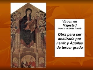 Virgen en
    Majestad
(Maestà di Santa Trinitá)


 Obra para ser
 analizada por
Fénix y Águilas
de tercer grado
 