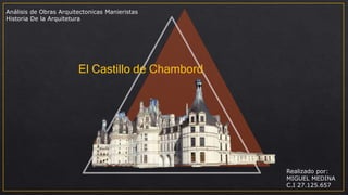 El Castillo de Chambord
Análisis de Obras Arquitectonicas Manieristas
Historia De la Arquitetura
Realizado por:
MIGUEL MEDINA
C.I 27.125.657
 
