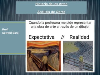 Historia de las Artes
Análisis de Obras
Prof.
Sewald Sara
 