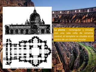 La planta : rectangular y circular
con una sola cella de simetría
central, el templete se situaba en el
centro de un claustro circular
 
