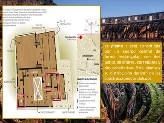 La planta : está constituida
por un cuerpo central de
forma rectangular, con dos
patios interiores, corredores y
dos caballerizas. Esta planta y
su distribución derivan de las
construcciones andaluzas.
 