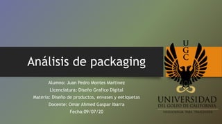 Análisis de packaging
Alumno: Juan Pedro Montes Martinez
Licenciatura: Diseño Grafico Digital
Materia: Diseño de productos, envases y eetiquetas
Docente: Omar Ahmed Gaspar Ibarra
Fecha:09/07/20
 