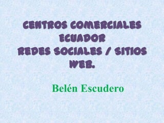 Centros Comerciales Ecuador Redes Sociales / Sitios Web.  Belén Escudero 