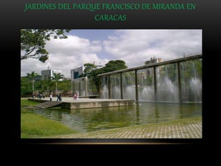 JARDINES DEL PARQUE FRANCISCO DE MIRANDA EN
CARACAS
 