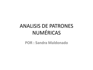 ANALISIS DE PATRONES
NUMÉRICAS
POR : Sandra Maldonado
 