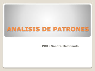 ANALISIS DE PATRONES
POR : Sandra Maldonado
 