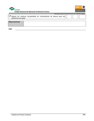 ORGANISMO PÚBLICO DESCENTRALIZADO DEL GOBIERNO FEDERAL
Análisis de Precios Unitarios 131
Separó los residuos recuperables en contenedores de basura para los
deshechos de papel
Observaciones:
PSP:
 