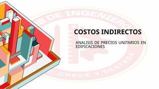 COSTOS INDIRECTOS
ANALISIS DE PRECIOS UNITARIOS EN
EDIFICACIONES
 