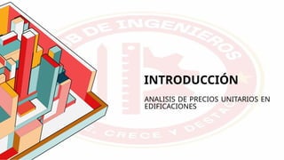 INTRODUCCIÓN
ANALISIS DE PRECIOS UNITARIOS EN
EDIFICACIONES
 