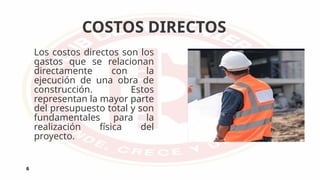 COSTOS DIRECTOS
6
Los costos directos son los
gastos que se relacionan
directamente con la
ejecución de una obra de
construcción. Estos
representan la mayor parte
del presupuesto total y son
fundamentales para la
realización física del
proyecto.
 