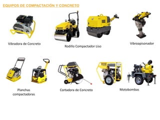 Vibradora de Concreto Vibroapisonador
Planchas
compactadoras
Cortadora de Concreto Motobombas
Rodillo Compactador Liso
EQUIPOS DE COMPACTACIÓN Y CONCRETO
 