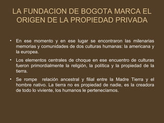 LA FUNDACION DE BOGOTA MARCA EL ORIGEN DE LA PROPIEDAD PRIVADA ,[object Object],[object Object],[object Object]