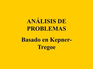 ANÁLISIS DE
 PROBLEMAS
Basado en Kepner-
     Tregoe
 