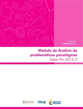 Módulo de Análisis de
problemáticas psicológicas
Saber Pro 2015-2
GUÍA DE
ORIENTACIÓN
 