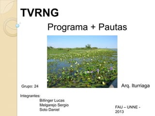 TVRNG
Programa + Pautas
Integrantes:
Billinger Lucas
Melgarejo Sergio
Soto Daniel
FAU – UNNE -
2013
Grupo: 24 Arq. Iturriaga
 