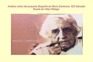 Análisis crítico del proyecto Biografía de María Zambrano. IES Salvador
Rueda de Vélez Málaga.
 