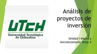 Análisis de
proyectos de
inversión
Unidad I Macro y
microeconomía Tema 4
 