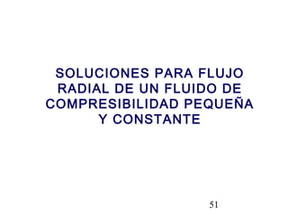 51
SOLUCIONES PARA FLUJO
RADIAL DE UN FLUIDO DE
COMPRESIBILIDAD PEQUEÑA
Y CONSTANTE
 