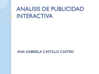 ANALISIS DE PUBLICIDAD
INTERACTIVA
ANA GABRIELA CASTILLO CASTRO
 