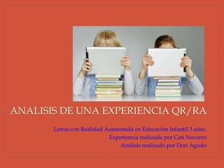 Letras con Realidad Aumentada en Educación Infantil 3 años.
Experiencia realizada por Cati Navarro
Análisis realizado por Dori Agudo
ANALISIS DE UNA EXPERIENCIA QR/RA
 