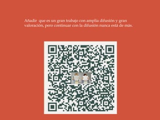 Añadir que es un gran trabajo con amplia difusión y gran
valoración, pero continuar con la difusión nunca está de más.
 