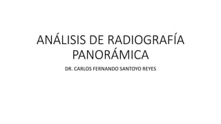 ANÁLISIS DE RADIOGRAFÍA
PANORÁMICA
DR. CARLOS FERNANDO SANTOYO REYES
 