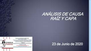 ANÁLISIS DE CAUSA
RAÍZ Y CAPA
23 de Junio de 2020
 