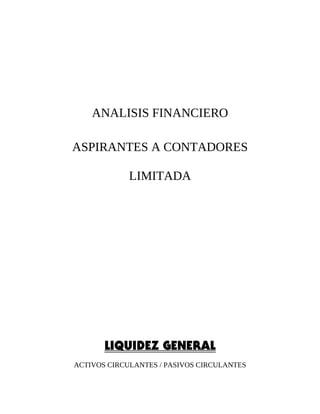 ANALISIS FINANCIERO
ASPIRANTES A CONTADORES
LIMITADA
LIQUIDEZ GENERAL
ACTIVOS CIRCULANTES / PASIVOS CIRCULANTES
 
