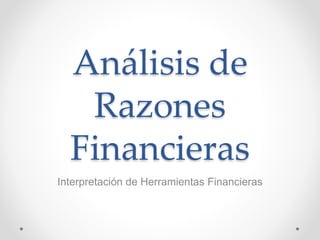 Análisis de 
Razones 
Financieras 
Interpretación de Herramientas Financieras 
 