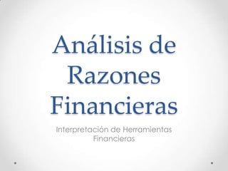 Análisis de
 Razones
Financieras
Interpretación de Herramientas
          Financieras
 