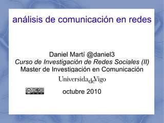 Daniel Martí @daniel3 Curso de Investigación de Redes Sociales (II) ,[object Object],análisis de comunicación en redes 