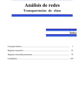 Análisis de redes
                          Transparencias de clase




                                                                                                            Índice




Conceptos básicos .......................................................................................     1

Régimen transitorio ....................................................................................     25

Régimen sinusoidal permanente....................................................................            79

Cuadripolos ............................................................................................... 169
 