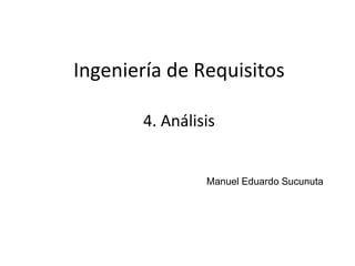 1
Ingeniería de Requisitos
Manuel Eduardo Sucunuta
4. Análisis
 