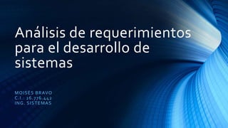 Análisis de requerimientos
para el desarrollo de
sistemas
MOISÉS BRAVO
C.I.: 26.776.442
ING. SISTEMAS
 