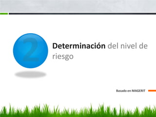 Determinación del nivel de
riesgo


                 Basado en MAGERIT
 