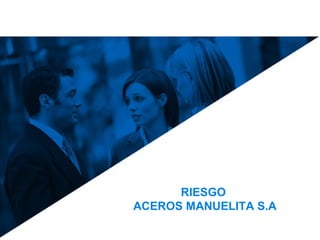 RIESGO
ACEROS MANUELITA S.A
 