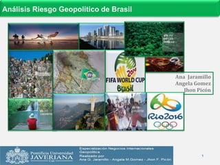 Análisis Riesgo Geopolítico de Brasil




                                        Ana Jaramillo
                                        Angela Gomez
                                           Jhon Picón




                                                 1
 