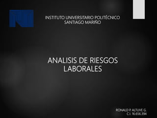 INSTITUTO UNIVERSITARIO POLITÉCNICO
SANTIAGO MARIÑO
RONALD P. ALTUVE G.
C.I. 16.656.394
ANALISIS DE RIESGOS
LABORALES
 